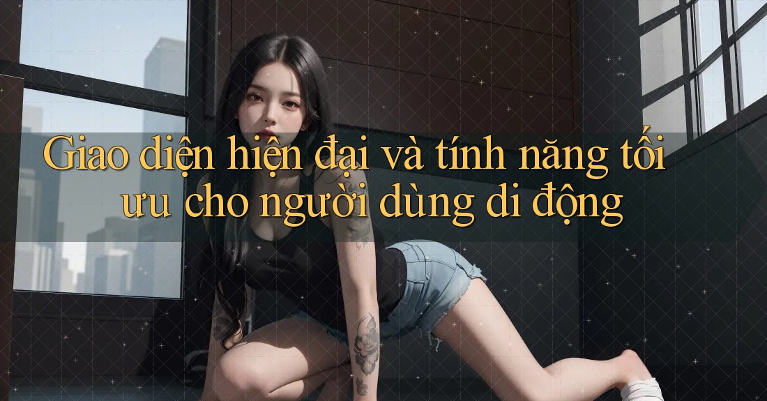 Giao diện hiện đại và tính năng tối ưu cho người dùng di động