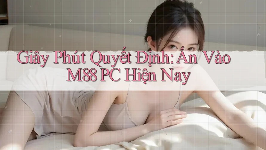 Giây Phút Quyết Định: Ấn Vào M88 PC Hiện Nay Giây Phút Quyết Định: Ấn Vào M88 PC Hiện Nay