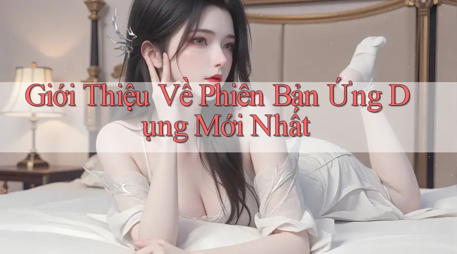 Giới Thiệu Về Phiên Bản Ứng Dụng Mới Nhất Giới Thiệu Về Phiên Bản Ứng Dụng Mới Nhất