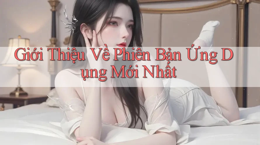 Giới Thiệu Về Phiên Bản Ứng Dụng Mới Nhất