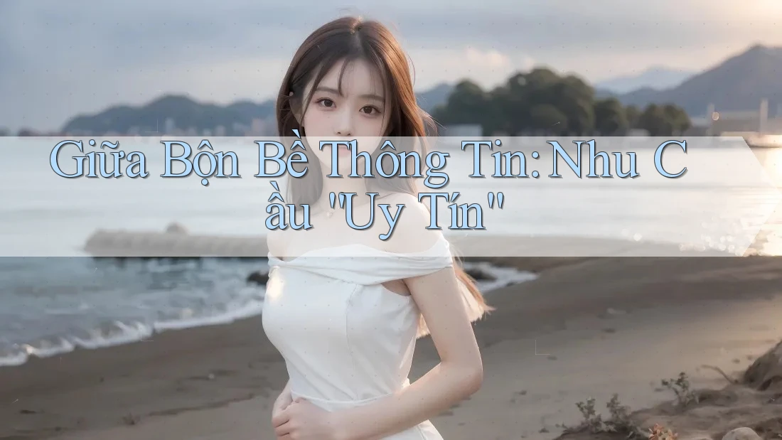 Giữa Bộn Bề Thông Tin: Nhu Cầu “Uy Tín” Giữa Bộn Bề Thông Tin: Nhu Cầu “Uy Tín”