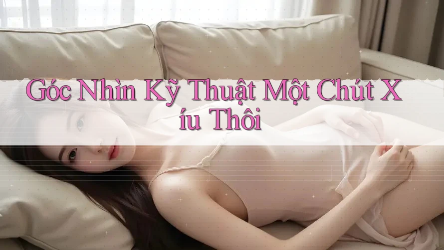 Góc Nhìn Kỹ Thuật Một Chút Xíu Thôi