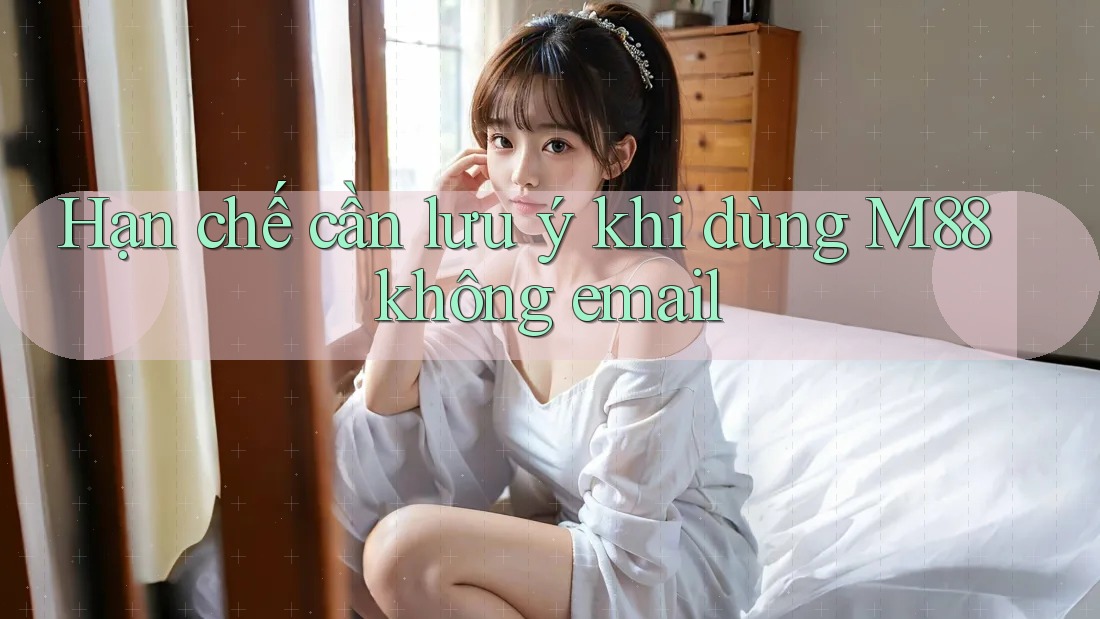 Hạn chế cần lưu ý khi dùng M88 không email Hạn chế cần lưu ý khi dùng M88 không email