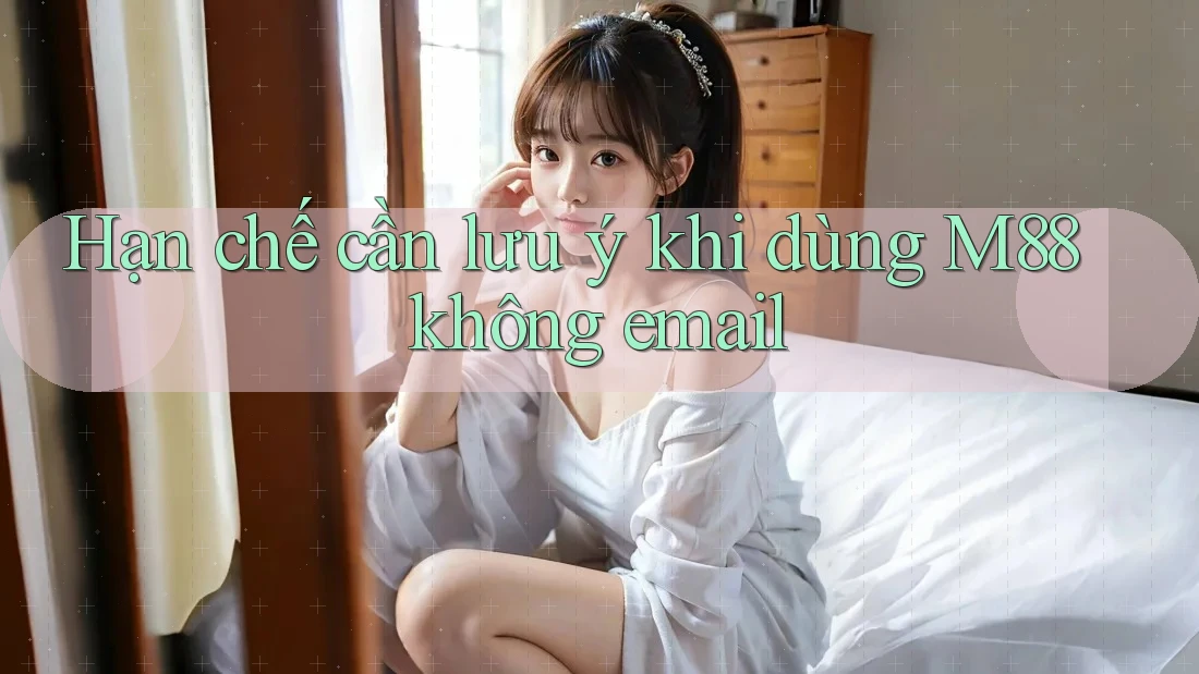 Hạn chế cần lưu ý khi dùng M88 không email Hạn chế cần lưu ý khi dùng M88 không email
