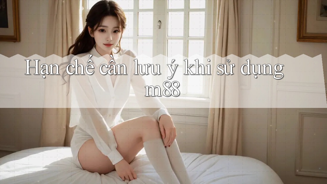 Hạn chế cần lưu ý khi sử dụng m88 Hạn chế cần lưu ý khi sử dụng m88
