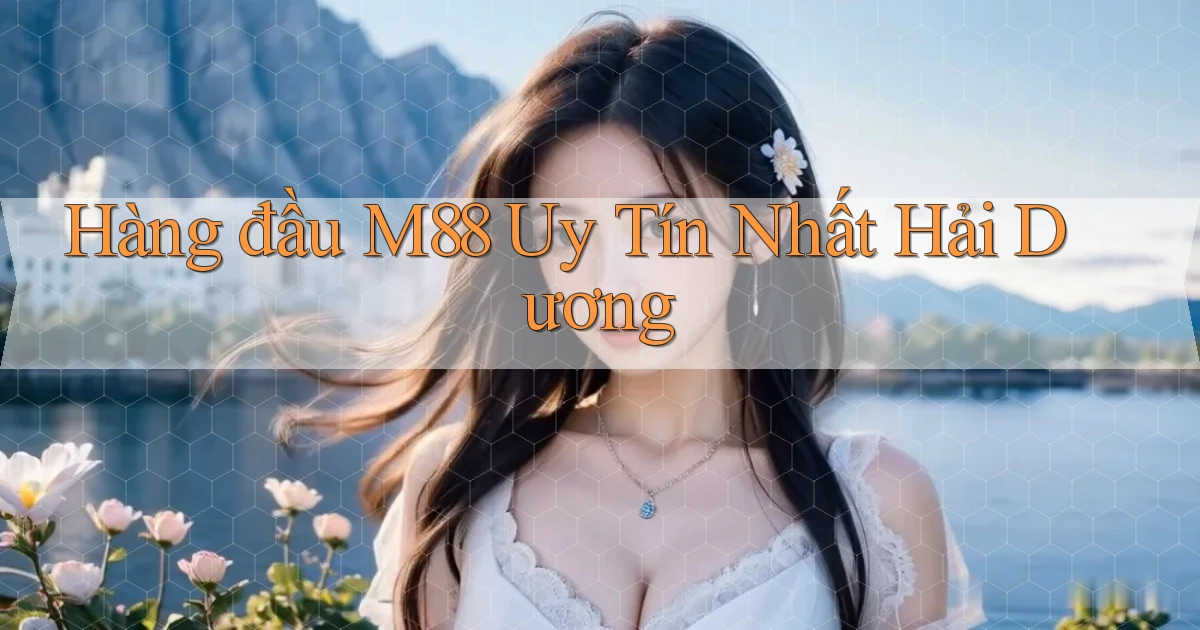 hàng đầu m88 uy tín nhất Hải Dương