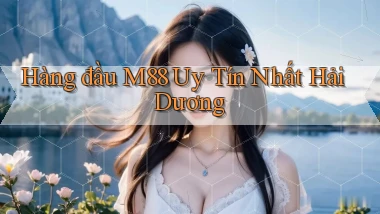 hàng đầu m88 uy tín nhất Hải Dương