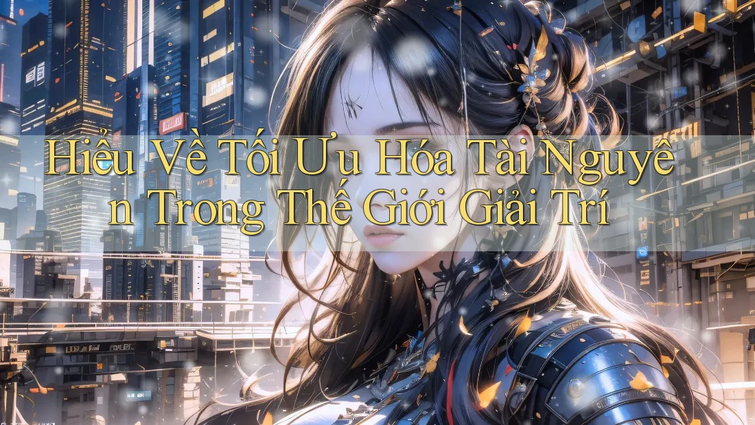 Hiểu Về Tối Ưu Hóa Tài Nguyên Trong Thế Giới Giải Trí Hiểu Về Tối Ưu Hóa Tài Nguyên Trong Thế Giới Giải Trí