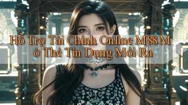 hỗ trợ tài chính online m88 mở thẻ tín dụng mới ra