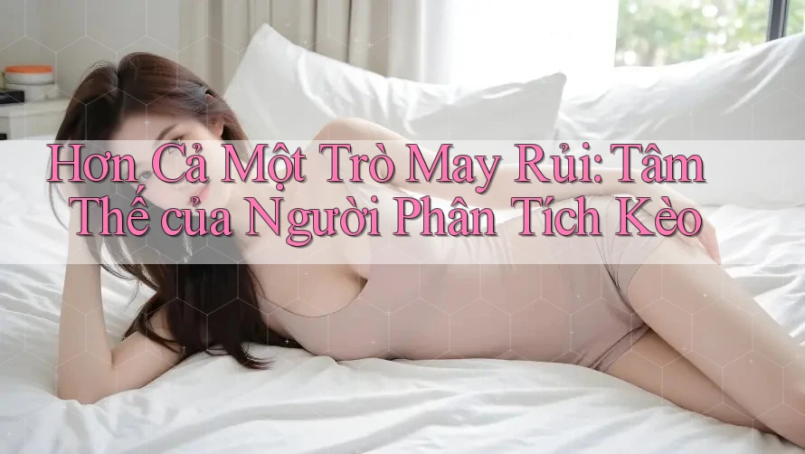 Hơn Cả Một Trò May Rủi: Tâm Thế của Người Phân Tích Kèo