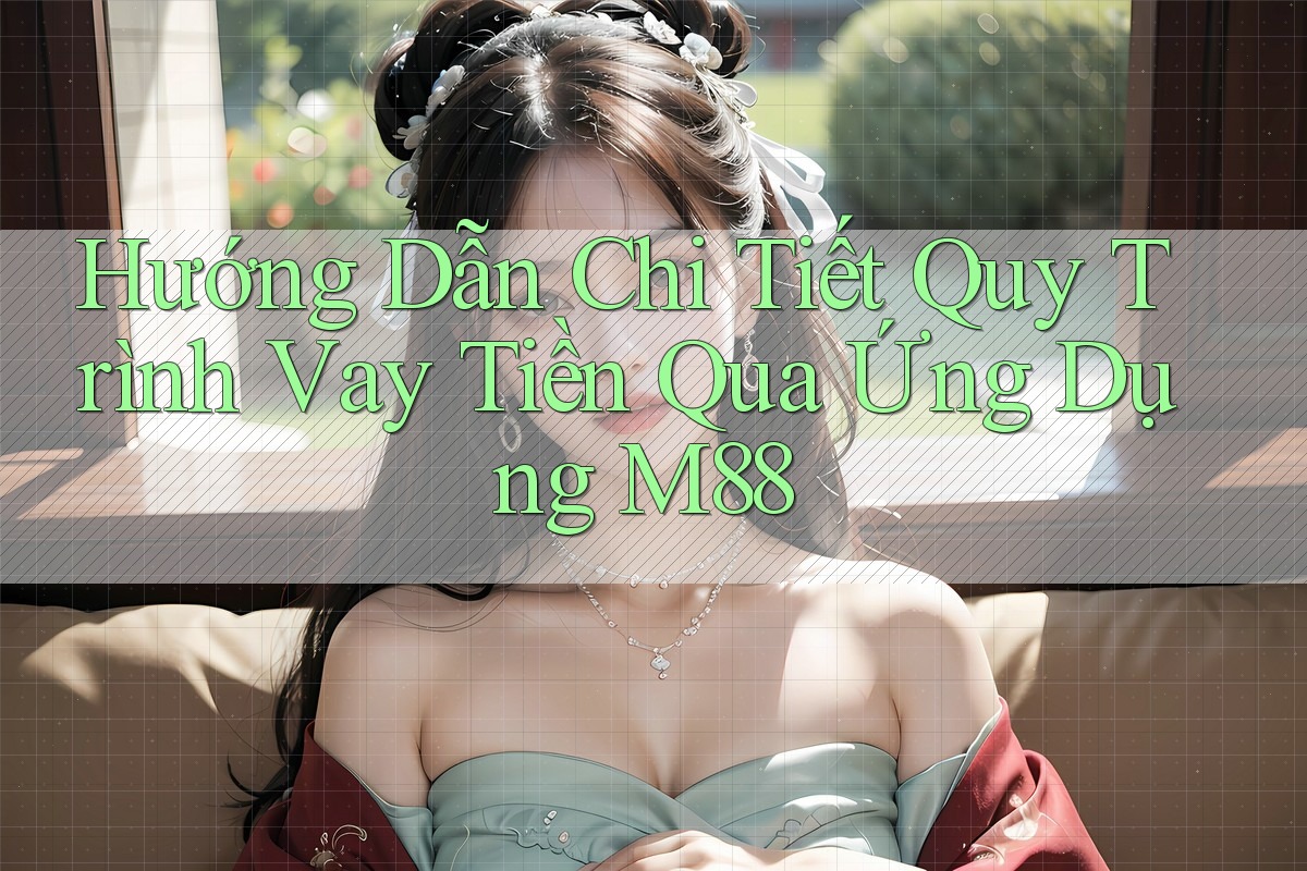 Hướng Dẫn Chi Tiết Quy Trình Vay Tiền Qua Ứng Dụng M88