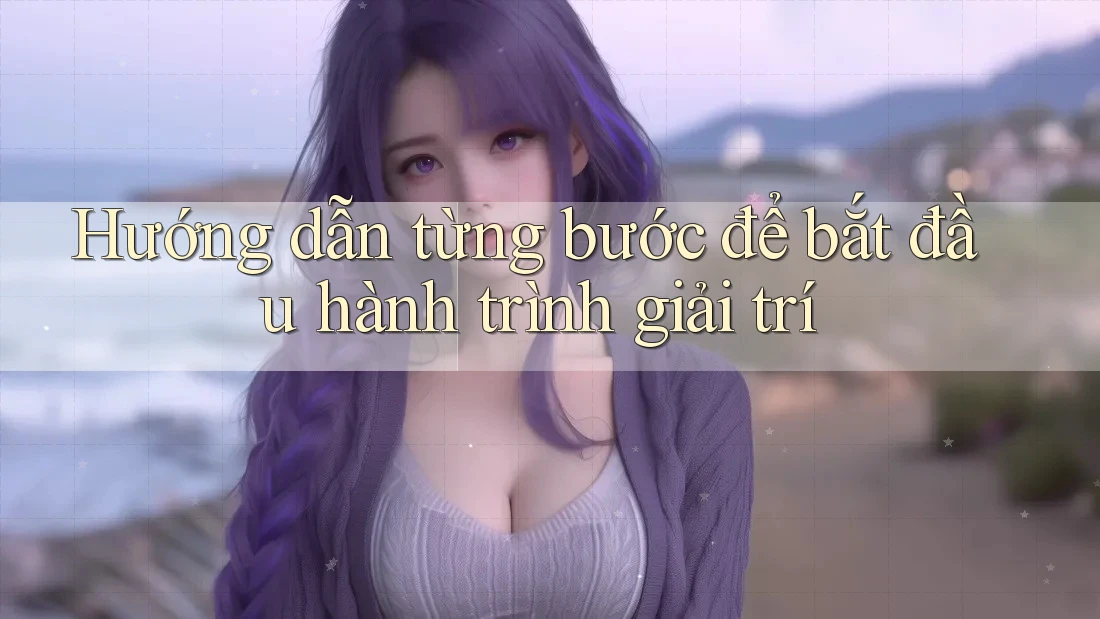 Hướng dẫn từng bước để bắt đầu hành trình giải trí Hướng dẫn từng bước để bắt đầu hành trình giải trí