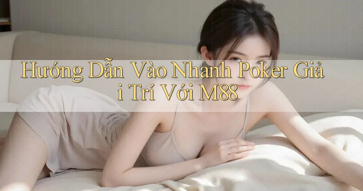 hướng dẫn vào nhanh poker giải trí với m88