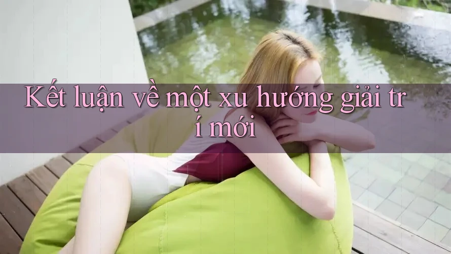 Kết luận về một xu hướng giải trí mới Kết luận về một xu hướng giải trí mới