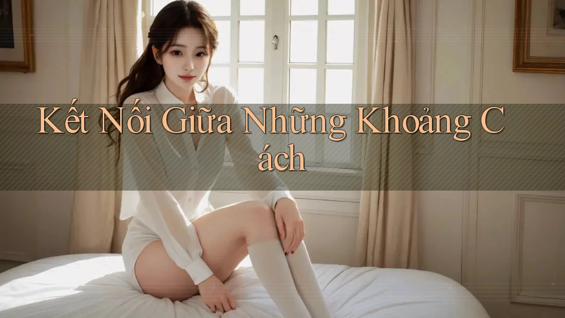 Kết Nối Giữa Những Khoảng Cách Kết Nối Giữa Những Khoảng Cách