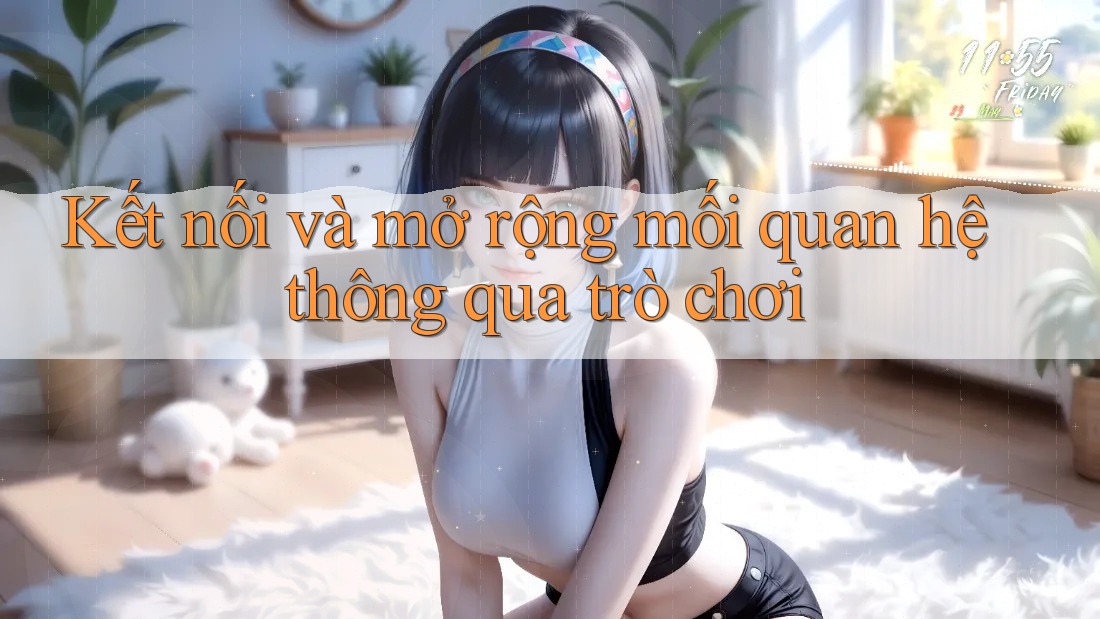 Kết nối và mở rộng mối quan hệ thông qua trò chơi Kết nối và mở rộng mối quan hệ thông qua trò chơi