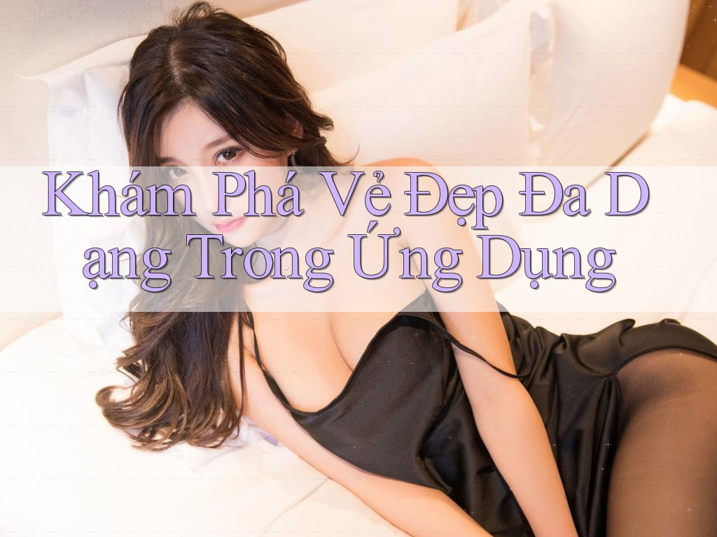 Khám Phá Vẻ Đẹp Đa Dạng Trong Ứng Dụng Khám Phá Vẻ Đẹp Đa Dạng Trong Ứng Dụng