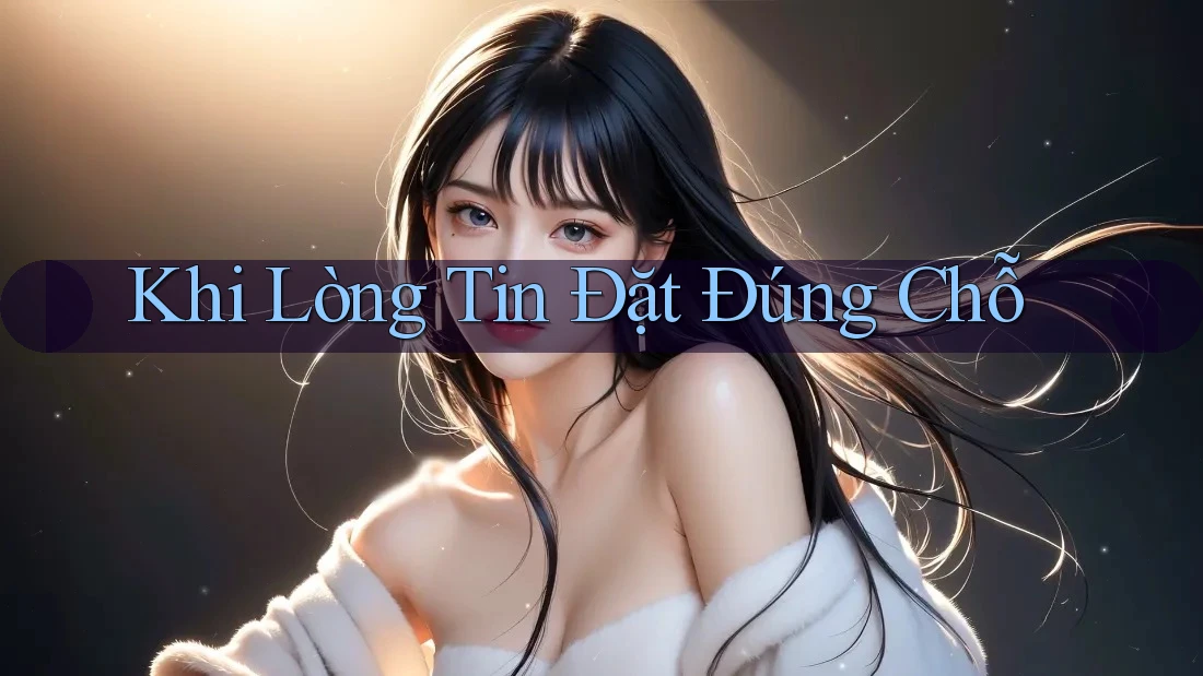 Khi Lòng Tin Đặt Đúng Chỗ Khi Lòng Tin Đặt Đúng Chỗ