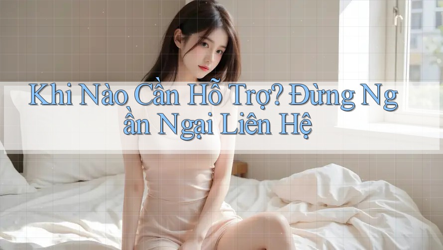 Khi Nào Cần Hỗ Trợ? Đừng Ngần Ngại Liên Hệ Khi Nào Cần Hỗ Trợ? Đừng Ngần Ngại Liên Hệ