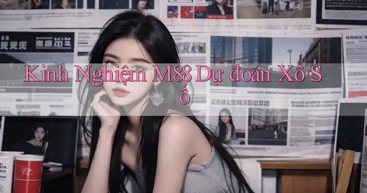 kinh nghiệm m88 dự đoán xổ số