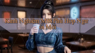 kinh nghiệm m88 phù hợp người mới