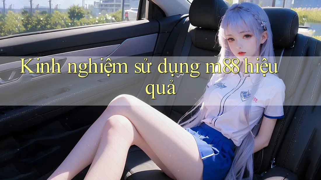 Kinh nghiệm sử dụng m88 hiệu quả Kinh nghiệm sử dụng m88 hiệu quả