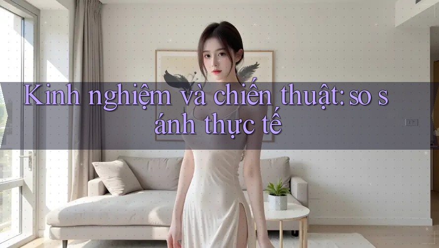 Kinh nghiệm và chiến thuật: so sánh thực tế Kinh nghiệm và chiến thuật: so sánh thực tế
