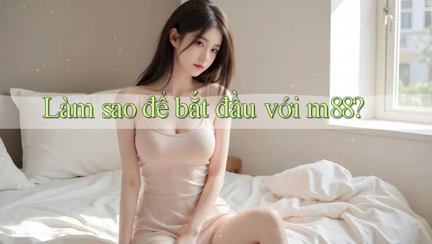Làm sao để bắt đầu với m88? Làm sao để bắt đầu với m88?