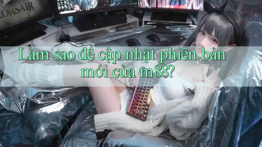Làm sao để cập nhật phiên bản mới của m88? Làm sao để cập nhật phiên bản mới của m88?