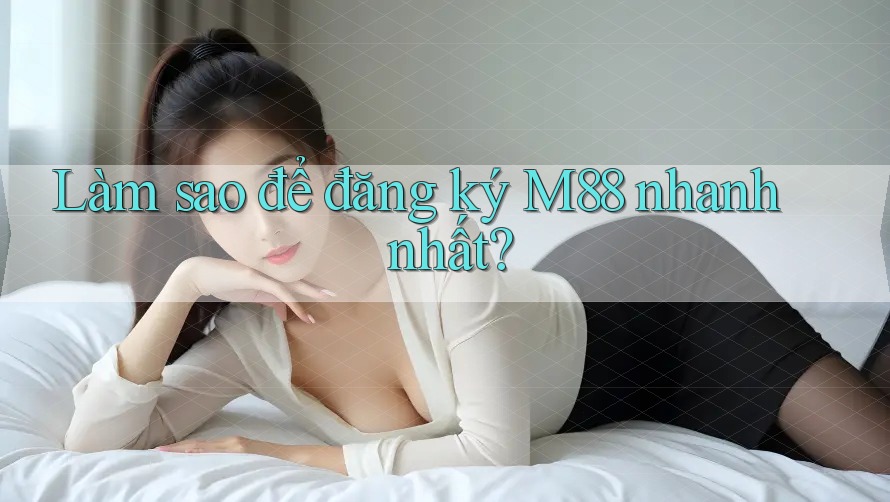 Làm sao để đăng ký M88 nhanh nhất? Làm sao để đăng ký M88 nhanh nhất?