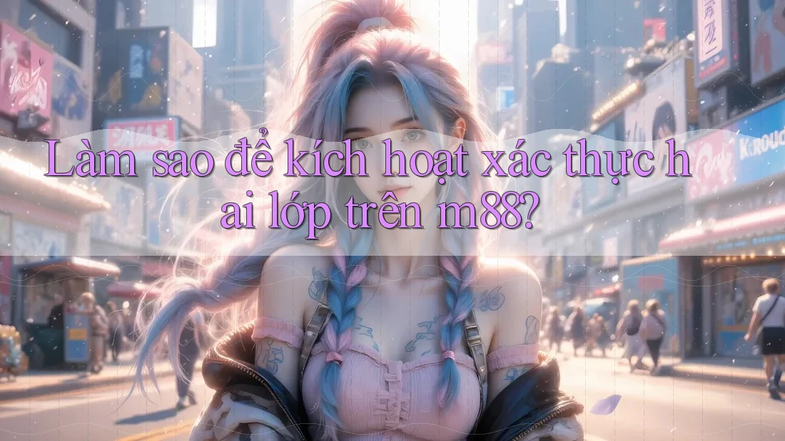 Làm sao để kích hoạt xác thực hai lớp trên m88? Làm sao để kích hoạt xác thực hai lớp trên m88?