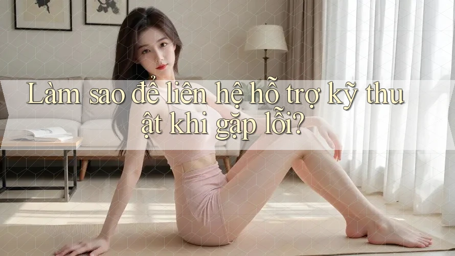 Làm sao để liên hệ hỗ trợ kỹ thuật khi gặp lỗi? Làm sao để liên hệ hỗ trợ kỹ thuật khi gặp lỗi?