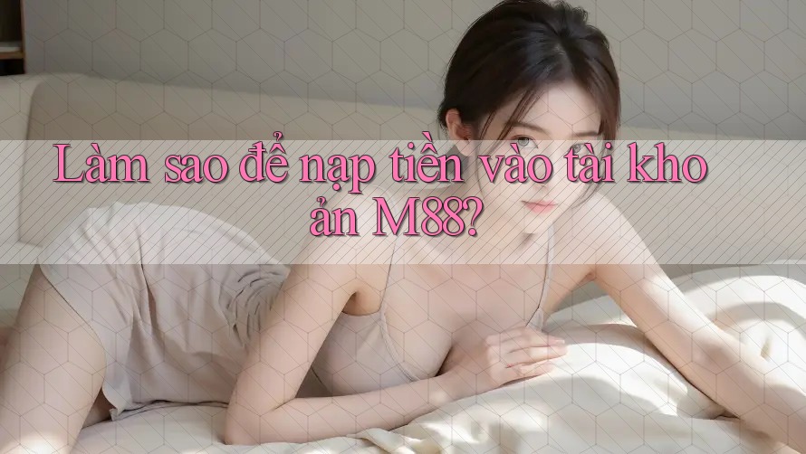 Làm sao để nạp tiền vào tài khoản M88? Làm sao để nạp tiền vào tài khoản M88?