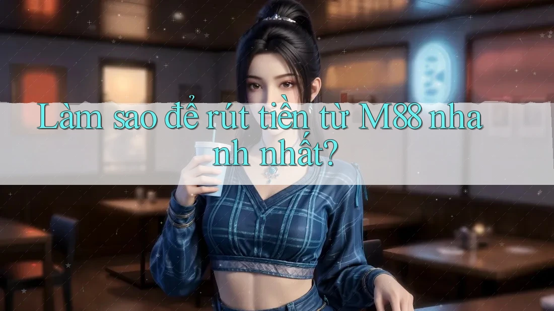 Làm sao để rút tiền từ m88 nhanh nhất? Làm sao để rút tiền từ m88 nhanh nhất?