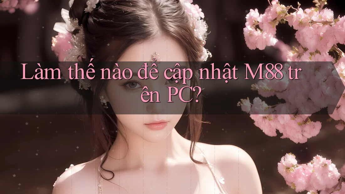 Làm thế nào để cập nhật M88 trên PC? Làm thế nào để cập nhật M88 trên PC?