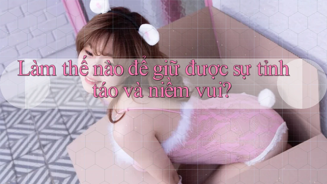 Làm thế nào để giữ được sự tỉnh táo và niềm vui? Làm thế nào để giữ được sự tỉnh táo và niềm vui?