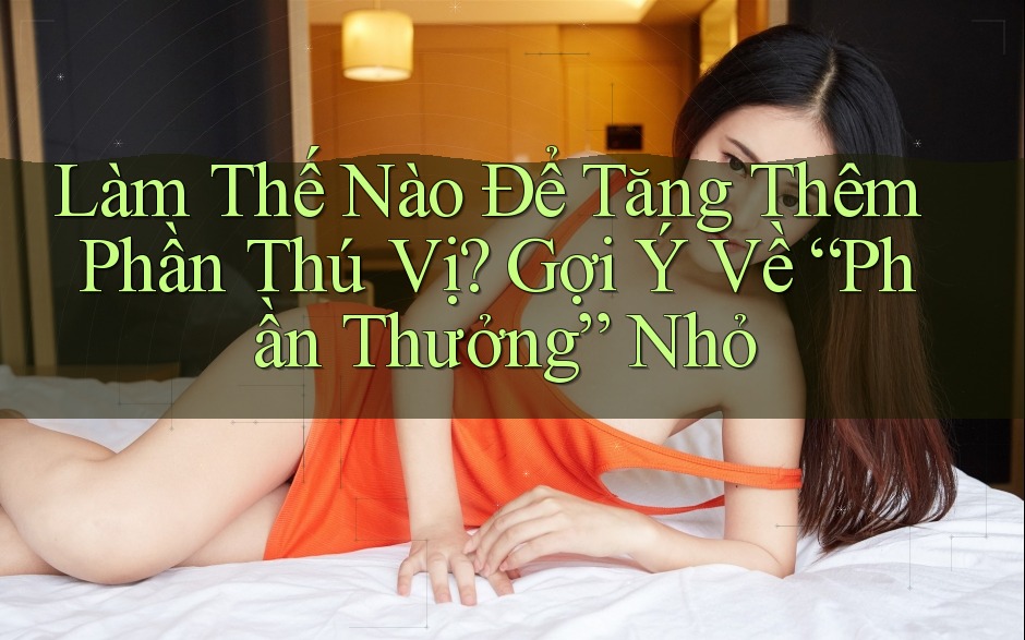 Làm Thế Nào Để Tăng Thêm Phần Thú Vị? Gợi Ý Về “Phần Thưởng” Nhỏ Làm Thế Nào Để Tăng Thêm Phần Thú Vị? Gợi Ý Về “Phần Thưởng” Nhỏ
