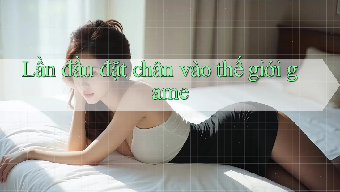 Lần đầu đặt chân vào thế giới game Lần đầu đặt chân vào thế giới game