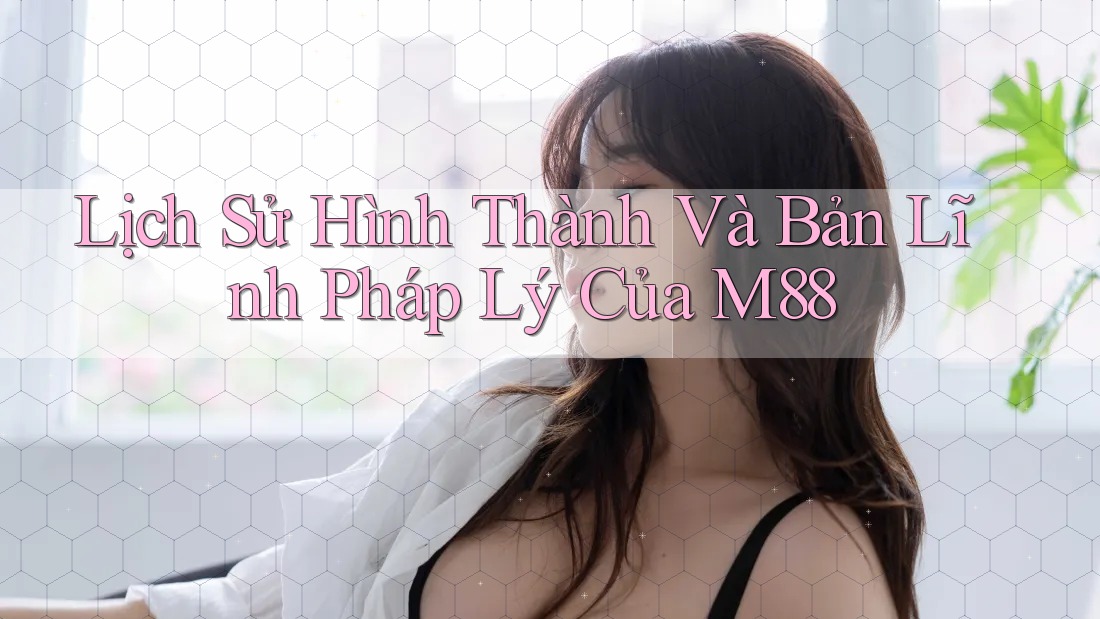 Lịch Sử Hình Thành Và Bản Lĩnh Pháp Lý Của M88 Lịch Sử Hình Thành Và Bản Lĩnh Pháp Lý Của M88