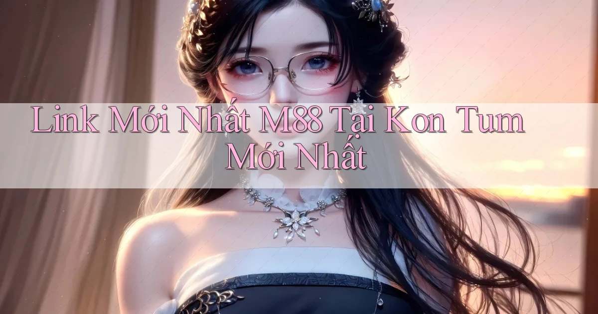 link mới nhất m88 tại Kon Tum mới nhất