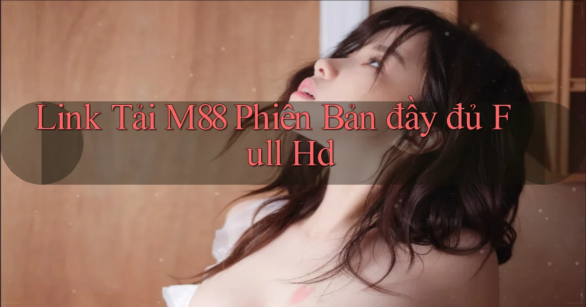 link tải m88 phiên bản đầy đủ full hd