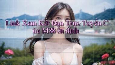 link xem kết bạn trực tuyến của m88 ổn định