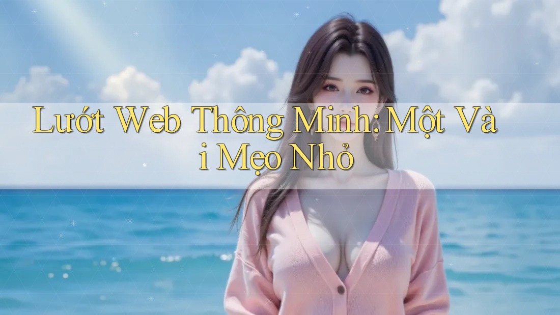 Lướt Web Thông Minh: Một Vài Mẹo Nhỏ Lướt Web Thông Minh: Một Vài Mẹo Nhỏ