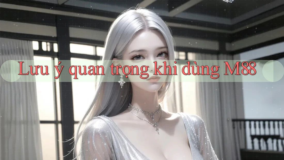 Lưu ý quan trọng khi dùng M88 Lưu ý quan trọng khi dùng M88
