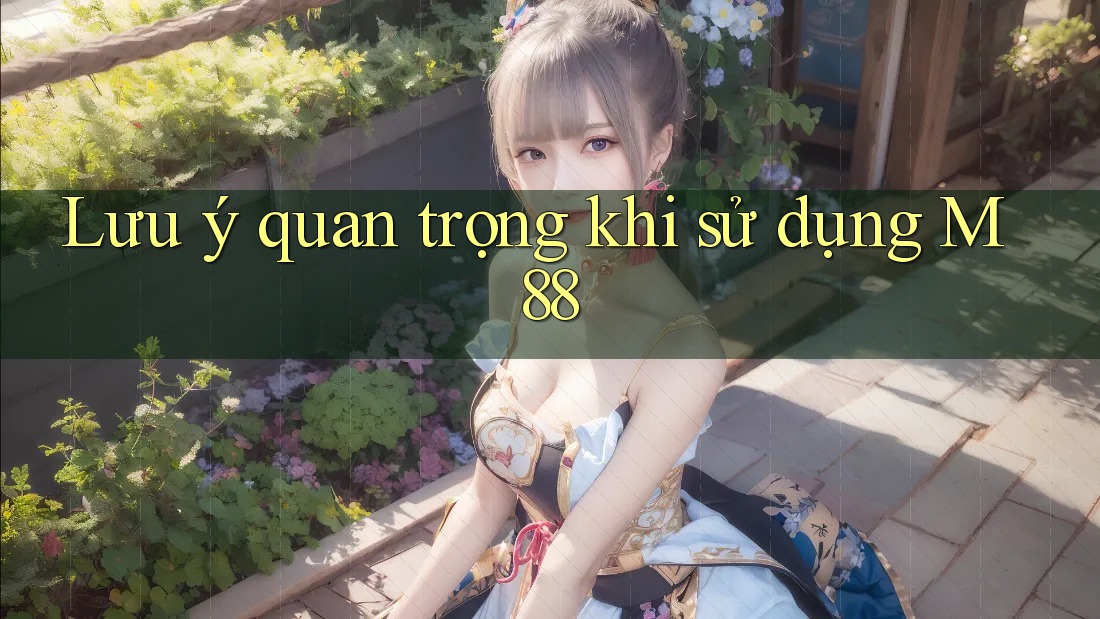 Lưu ý quan trọng khi sử dụng M88 Lưu ý quan trọng khi sử dụng M88