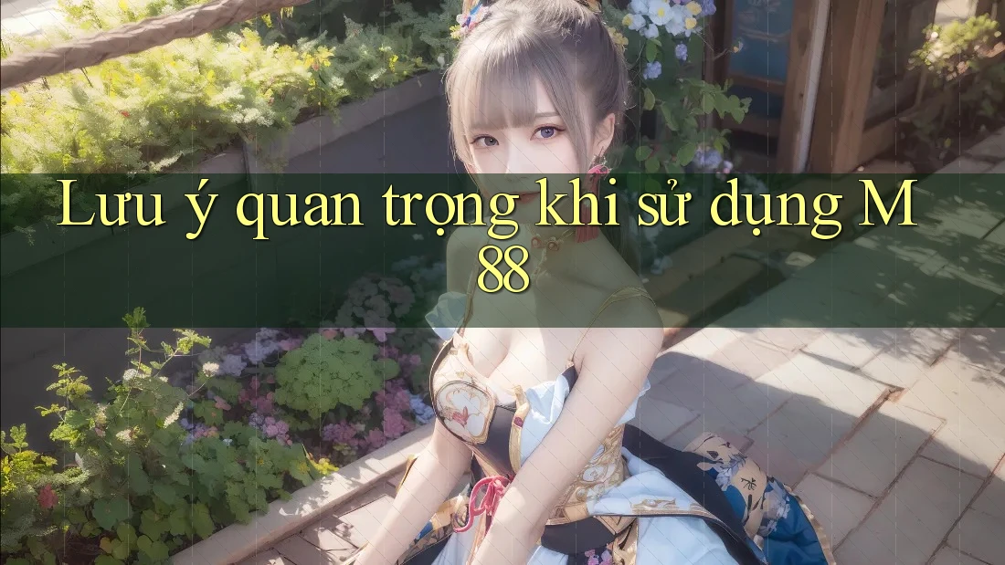 Lưu ý quan trọng khi sử dụng m88 Lưu ý quan trọng khi sử dụng m88