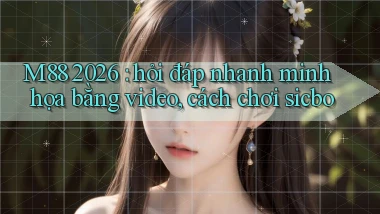 M88 2026 hỏi đáp nhanh minh họa bằng video, cách chơi sicbo
