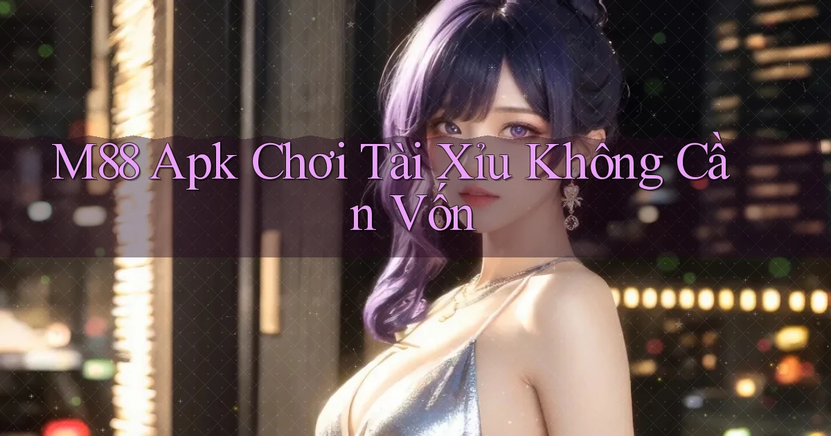 m88  apk chơi tài xỉu không cần vốn