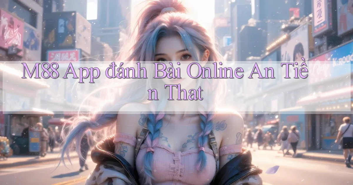 m88 app đánh bài online an tiền that