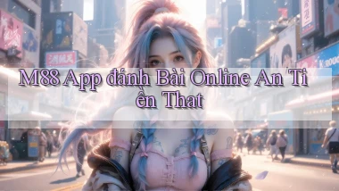 m88 app đánh bài online an tiền that